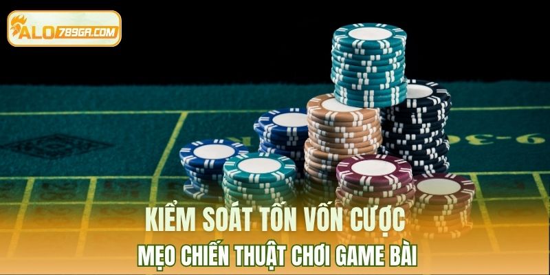 Kiểm soát tốn vốn cược, mẹo chiến thuật chơi game bài