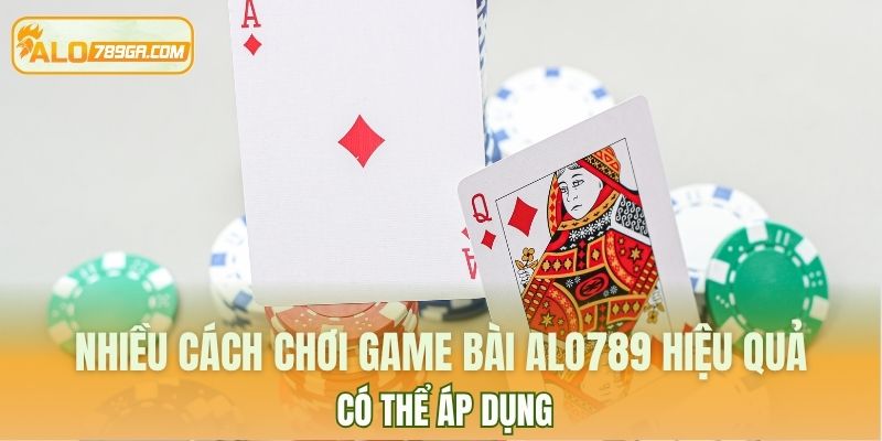 Nhiều cách chơi game bài ALO789 hiệu quả có thể áp dụng