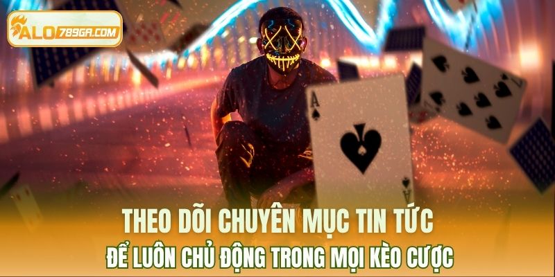 Theo dõi chuyên mục tin tức để luôn chủ động trong mọi kèo cược